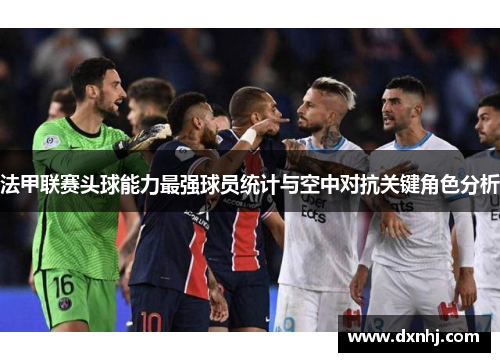 法甲联赛头球能力最强球员统计与空中对抗关键角色分析