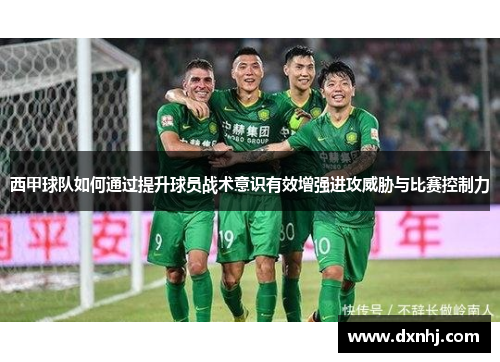 西甲球队如何通过提升球员战术意识有效增强进攻威胁与比赛控制力