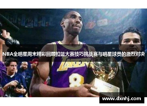 NBA全明星周末精彩回顾扣篮大赛技巧挑战赛与明星球员的激烈对决