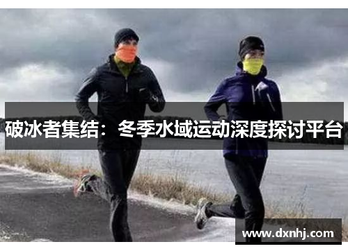破冰者集结：冬季水域运动深度探讨平台